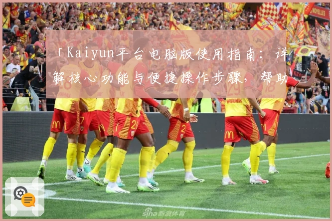 「Kaiyun平台电脑版使用指南：详解核心功能与便捷操作步骤，帮助新手快速上手」