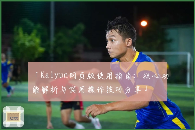 「Kaiyun网页版使用指南：核心功能解析与实用操作技巧分享」