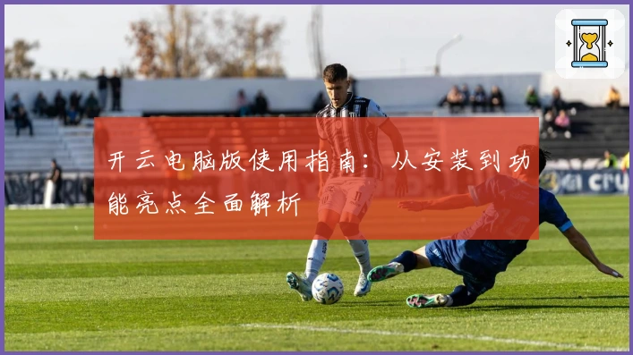 开云电脑版使用指南:从安装到功能亮点全面解析