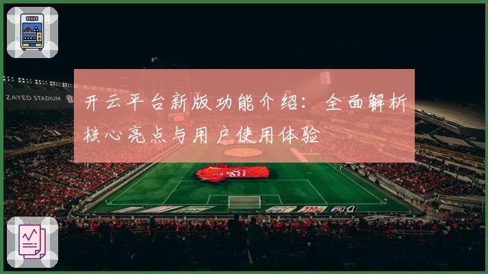 开云平台新版功能介绍：全面解析核心亮点与用户使用体验