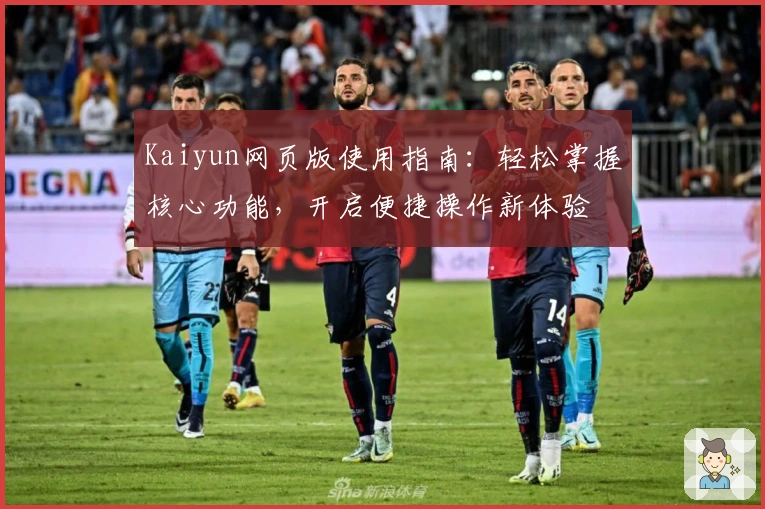 Kaiyun网页版使用指南：轻松掌握核心功能，开启便捷操作新体验