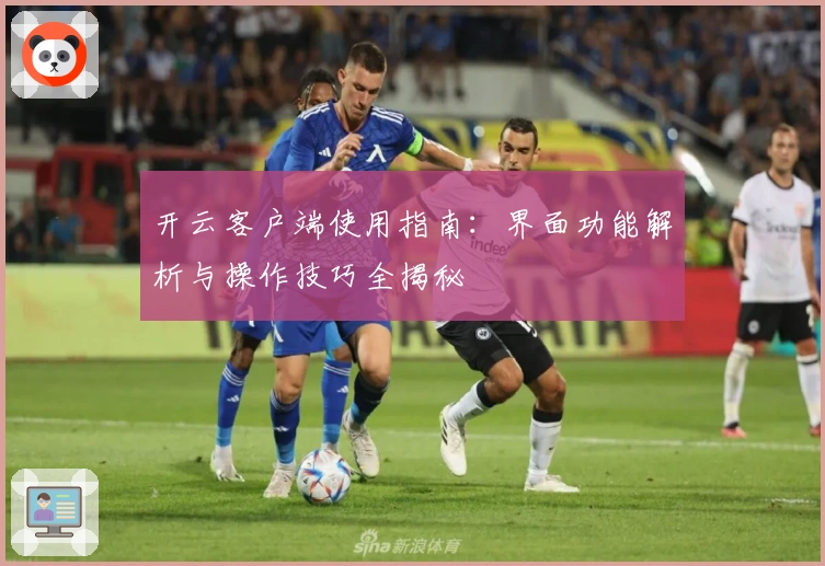 开云客户端使用指南：界面功能解析与操作技巧全揭秘