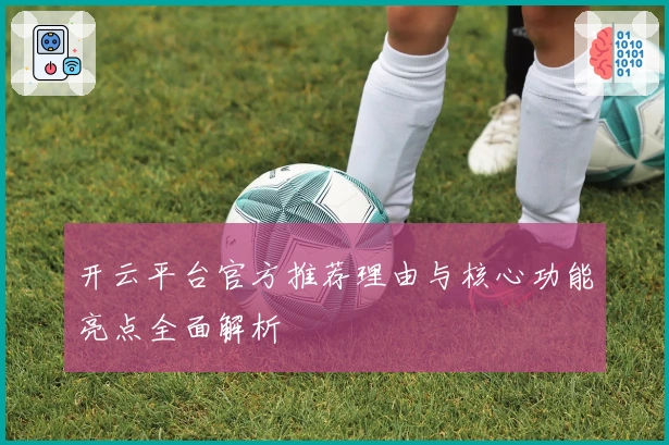开云平台官方推荐理由与核心功能亮点全面解析