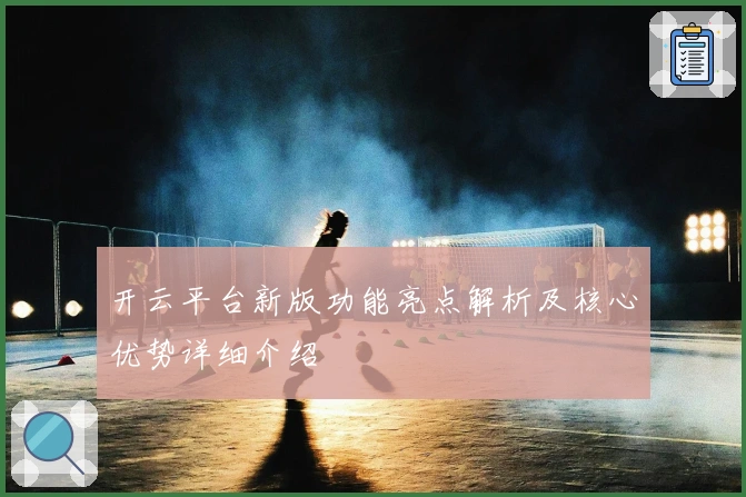 开云平台新版功能亮点解析及核心优势详细介绍
