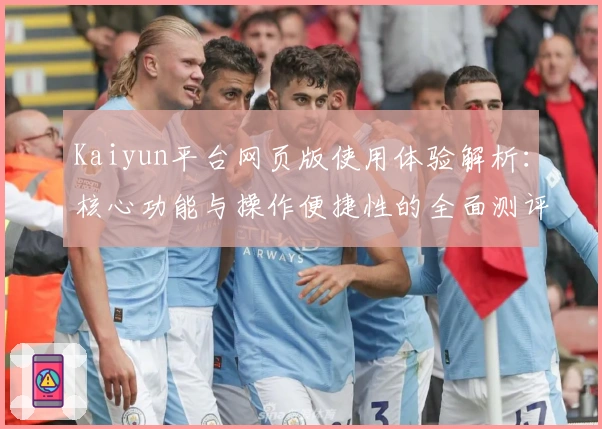 Kaiyun平台网页版使用体验解析:核心功能与操作便捷性的全面测评