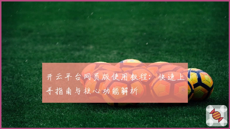 开云平台网页版使用教程:快速上手指南与核心功能解析
