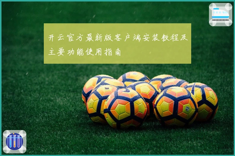 开云官方最新版客户端安装教程及主要功能使用指南