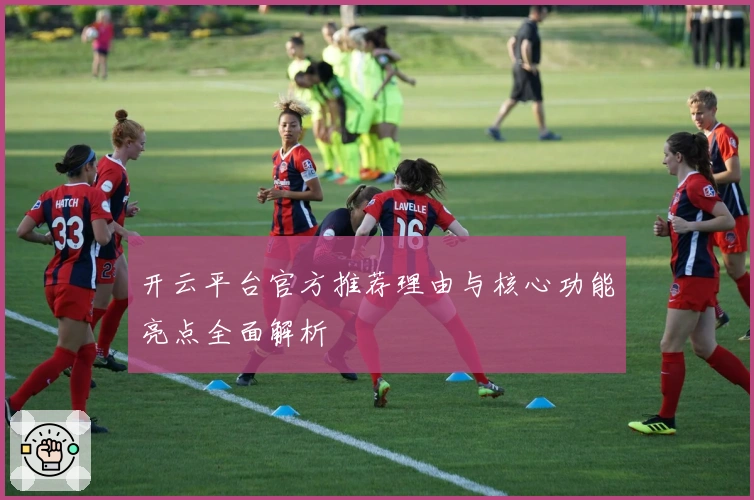 开云平台官方推荐理由与核心功能亮点全面解析